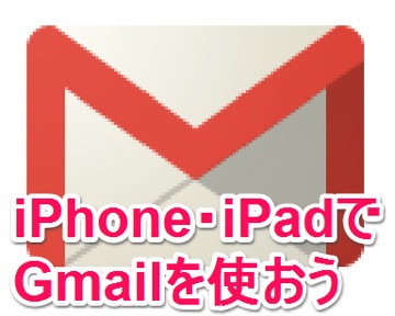 iPhone・iPadでGmailを使おう【iPhone・iPad 小技・裏技集】